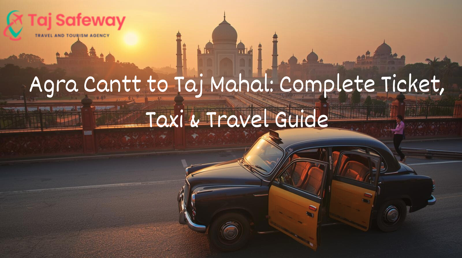 Agra Cantt to Taj Mahal: Complete Ticket, Taxi & Travel Guide